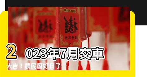 2023年7月交車吉日|【2023交車吉日】2023買車交車指南：農民曆吉日查詢，交車好。